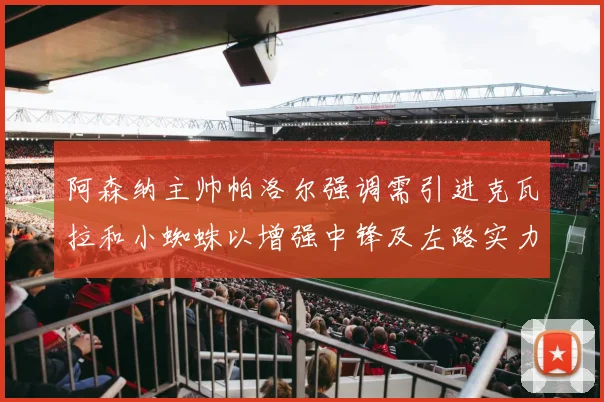 阿森纳主帅帕洛尔强调需引进克瓦拉和小蜘蛛以增强中锋及左路实力