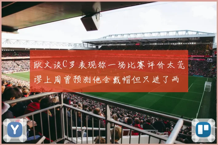欧文谈C罗表现称一场比赛评价太荒谬上周曾预测他会戴帽但只进了两个球