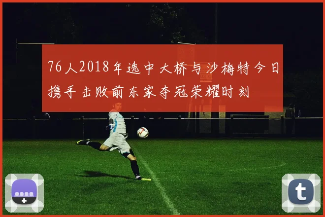 76人2018年选中大桥与沙梅特今日携手击败前东家夺冠荣耀时刻